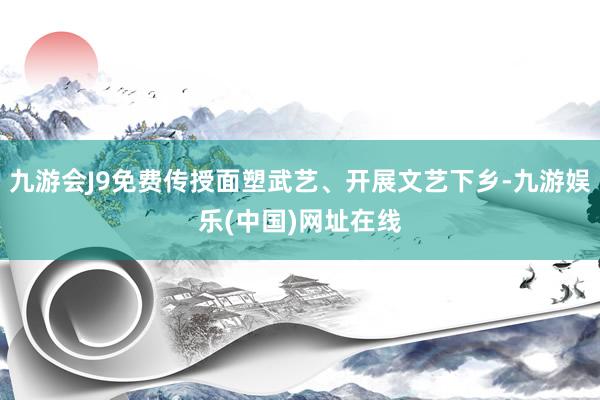 九游会J9免费传授面塑武艺、开展文艺下乡-九游娱乐(中国)网址在线