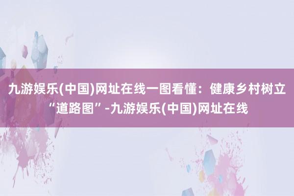 九游娱乐(中国)网址在线一图看懂：健康乡村树立“道路图”-九游娱乐(中国)网址在线