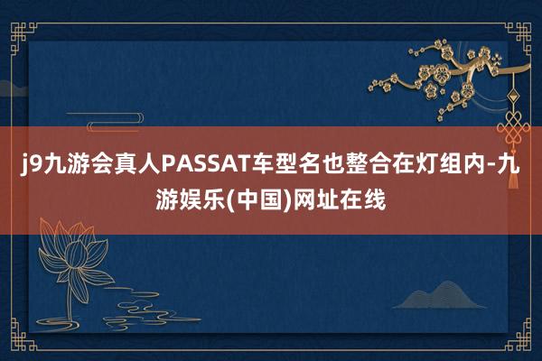 j9九游会真人PASSAT车型名也整合在灯组内-九游娱乐(中国)网址在线