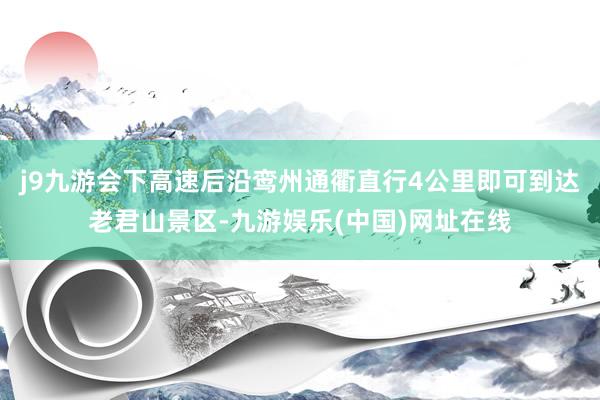 j9九游会下高速后沿鸾州通衢直行4公里即可到达老君山景区-九游娱乐(中国)网址在线