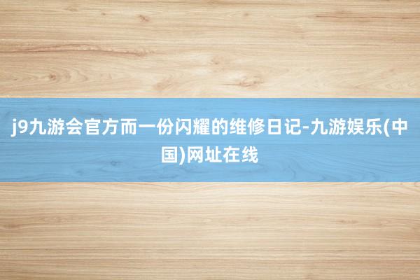 j9九游会官方而一份闪耀的维修日记-九游娱乐(中国)网址在线