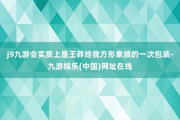 j9九游会实质上是王莽给我方形象搞的一次包装-九游娱乐(中国)网址在线