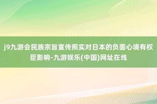 j9九游会民族宗旨宣传照实对日本的负面心境有权臣影响-九游娱乐(中国)网址在线