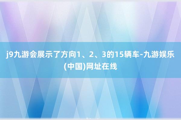 j9九游会展示了方向1、2、3的15辆车-九游娱乐(中国)网址在线