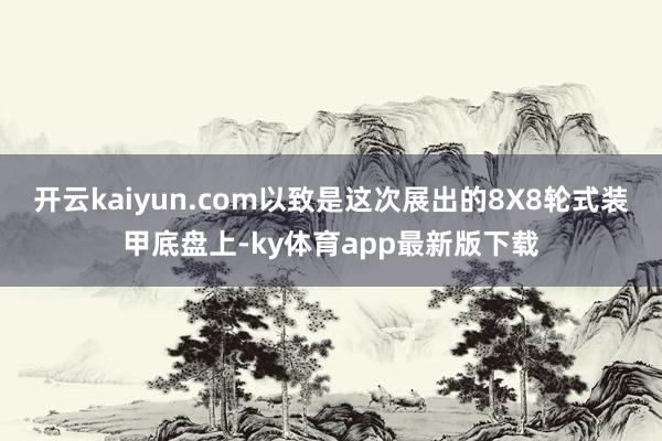 开云kaiyun.com以致是这次展出的8X8轮式装甲底盘上-ky体育app最新版下载