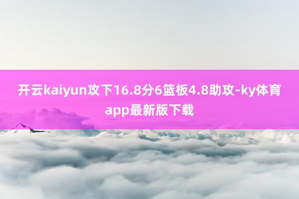 开云kaiyun攻下16.8分6篮板4.8助攻-ky体育app最新版下载