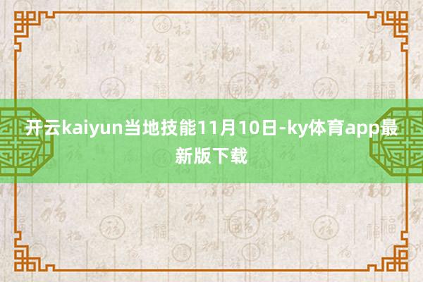 开云kaiyun当地技能11月10日-ky体育app最新版下载