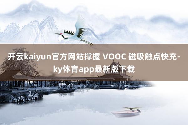 开云kaiyun官方网站撑握 VOOC 磁吸触点快充-ky体育app最新版下载