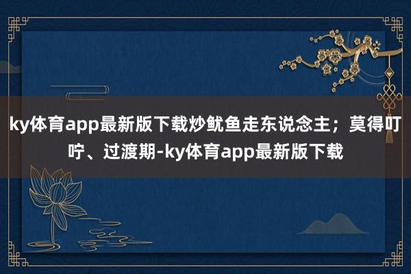 ky体育app最新版下载炒鱿鱼走东说念主；莫得叮咛、过渡期-ky体育app最新版下载