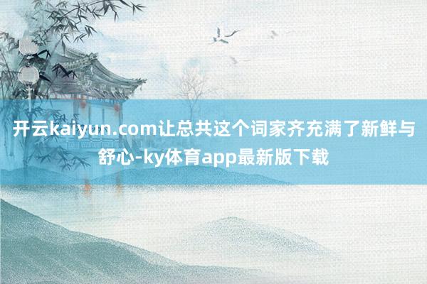 开云kaiyun.com让总共这个词家齐充满了新鲜与舒心-ky体育app最新版下载