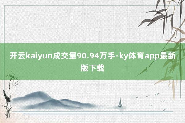 开云kaiyun成交量90.94万手-ky体育app最新版下载