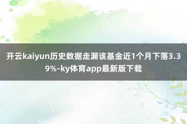 开云kaiyun历史数据走漏该基金近1个月下落3.39%-ky体育app最新版下载