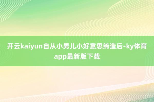 开云kaiyun自从小男儿小好意思缔造后-ky体育app最新版下载