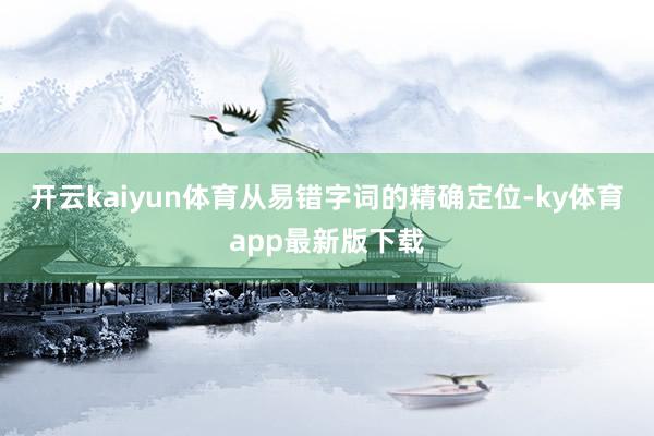 开云kaiyun体育从易错字词的精确定位-ky体育app最新版下载