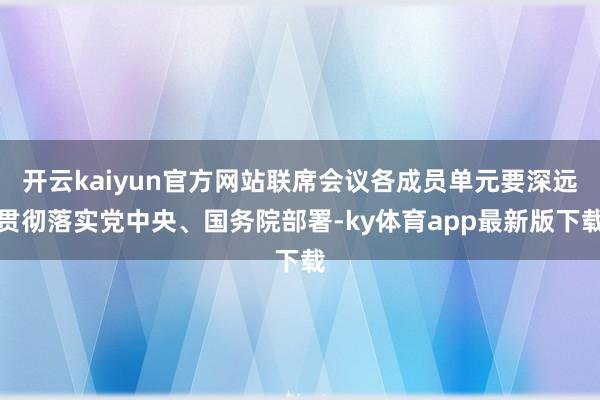 开云kaiyun官方网站联席会议各成员单元要深远贯彻落实党中央、国务院部署-ky体育app最新版下载