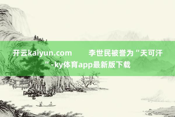 开云kaiyun.com        李世民被誉为“天可汗”-ky体育app最新版下载