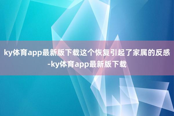 ky体育app最新版下载这个恢复引起了家属的反感-ky体育app最新版下载