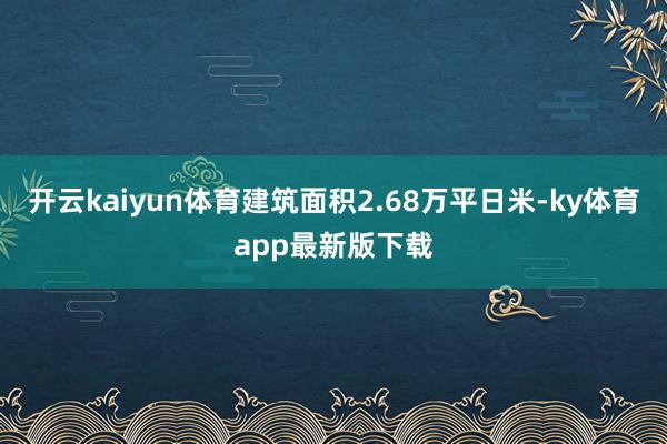 开云kaiyun体育建筑面积2.68万平日米-ky体育app最新版下载