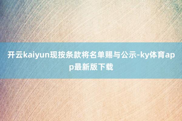 开云kaiyun现按条款将名单赐与公示-ky体育app最新版下载