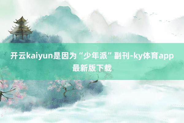 开云kaiyun是因为“少年派”副刊-ky体育app最新版下载