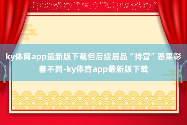 ky体育app最新版下载但后续居品“持营”恶果彰着不同-ky体育app最新版下载