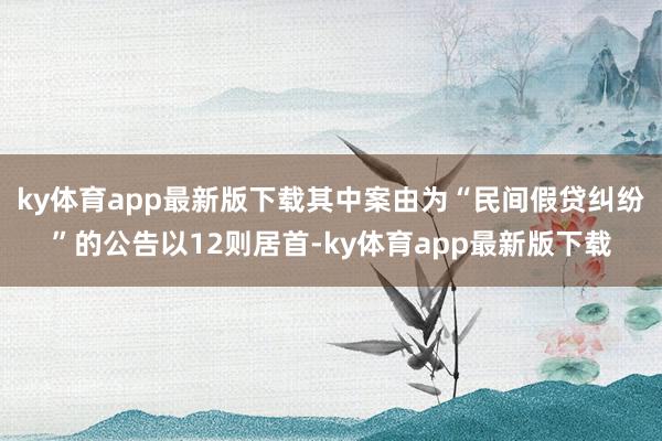 ky体育app最新版下载其中案由为“民间假贷纠纷”的公告以12则居首-ky体育app最新版下载