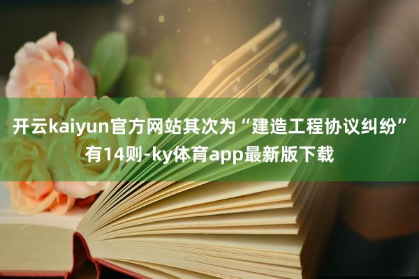 开云kaiyun官方网站其次为“建造工程协议纠纷”有14则-ky体育app最新版下载