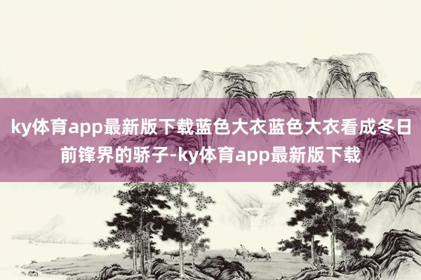 ky体育app最新版下载蓝色大衣蓝色大衣看成冬日前锋界的骄子-ky体育app最新版下载