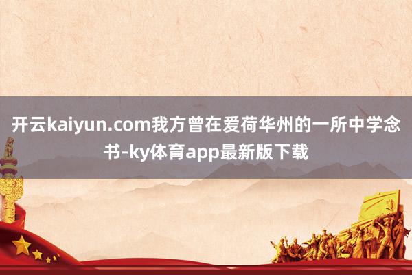 开云kaiyun.com我方曾在爱荷华州的一所中学念书-ky体育app最新版下载