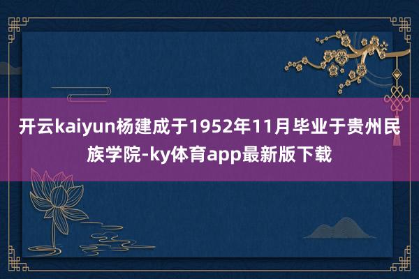 开云kaiyun杨建成于1952年11月毕业于贵州民族学院-ky体育app最新版下载