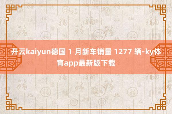 开云kaiyun德国 1 月新车销量 1277 辆-ky体育app最新版下载